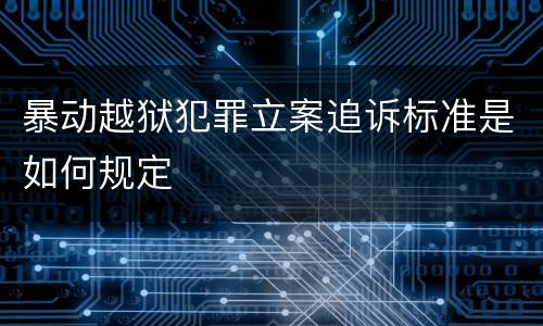暴动越狱犯罪立案追诉标准是如何规定