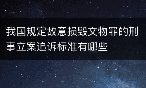 我国规定故意损毁文物罪的刑事立案追诉标准有哪些