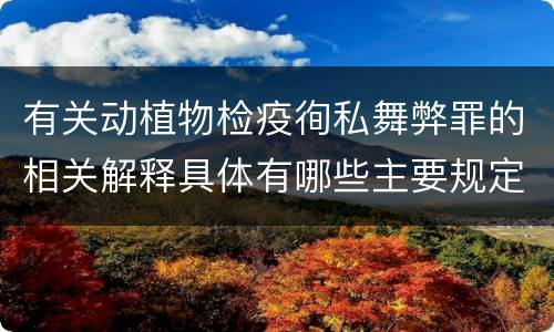 有关动植物检疫徇私舞弊罪的相关解释具体有哪些主要规定