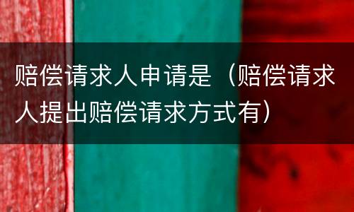 赔偿请求人申请是（赔偿请求人提出赔偿请求方式有）