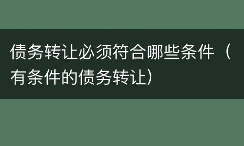 债务转让必须符合哪些条件（有条件的债务转让）