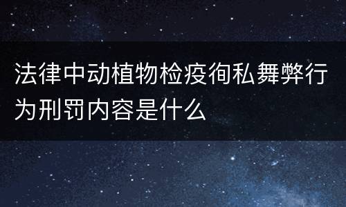 法律中动植物检疫徇私舞弊行为刑罚内容是什么