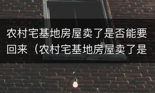 农村宅基地房屋卖了是否能要回来（农村宅基地房屋卖了是否能要回来钱）