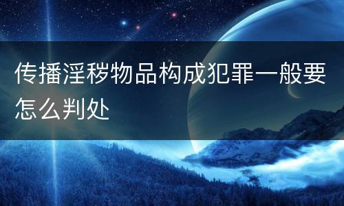 传播淫秽物品构成犯罪一般要怎么判处
