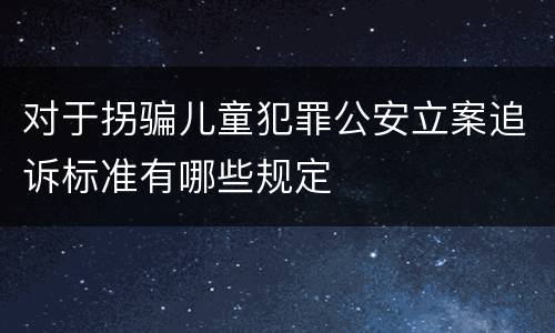 对于拐骗儿童犯罪公安立案追诉标准有哪些规定