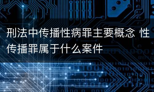 刑法中传播性病罪主要概念 性传播罪属于什么案件