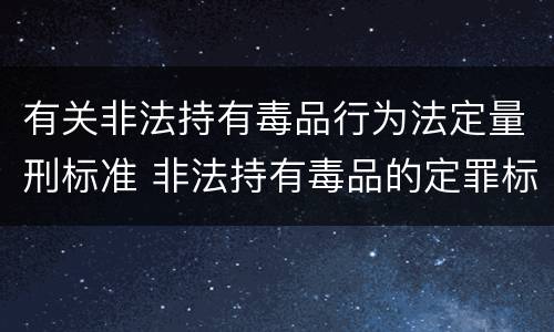 有关非法持有毒品行为法定量刑标准 非法持有毒品的定罪标准