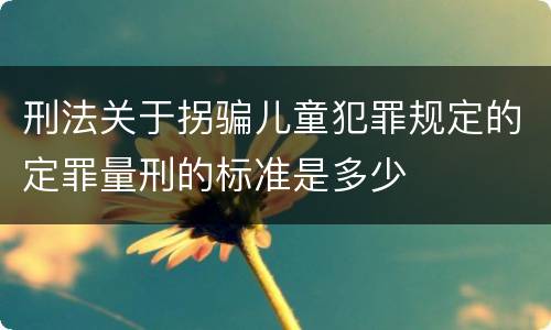 刑法关于拐骗儿童犯罪规定的定罪量刑的标准是多少