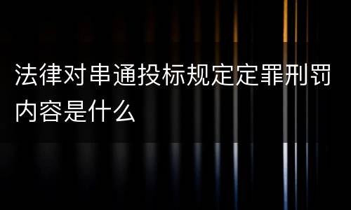 法律对串通投标规定定罪刑罚内容是什么