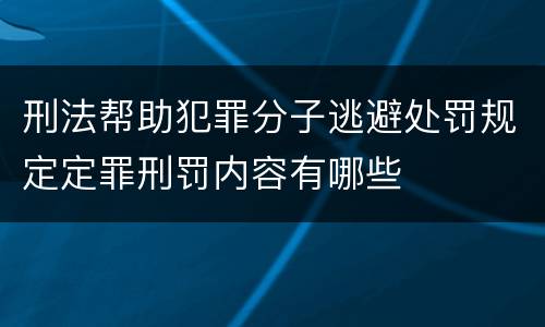 刑法帮助犯罪分子逃避处罚规定定罪刑罚内容有哪些
