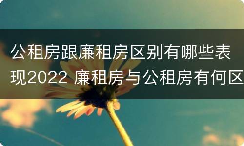 公租房跟廉租房区别有哪些表现2022 廉租房与公租房有何区别