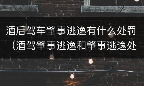酒后驾车肇事逃逸有什么处罚（酒驾肇事逃逸和肇事逃逸处罚一样吗）