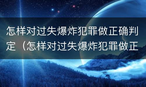 怎样对过失爆炸犯罪做正确判定（怎样对过失爆炸犯罪做正确判定）