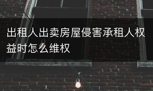 出租人出卖房屋侵害承租人权益时怎么维权