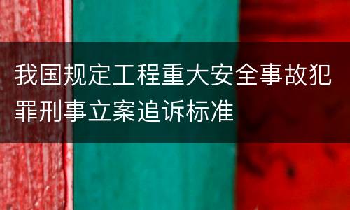 我国规定工程重大安全事故犯罪刑事立案追诉标准