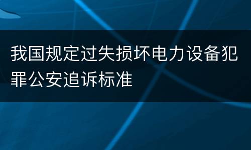 我国规定过失损坏电力设备犯罪公安追诉标准