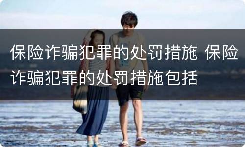 保险诈骗犯罪的处罚措施 保险诈骗犯罪的处罚措施包括