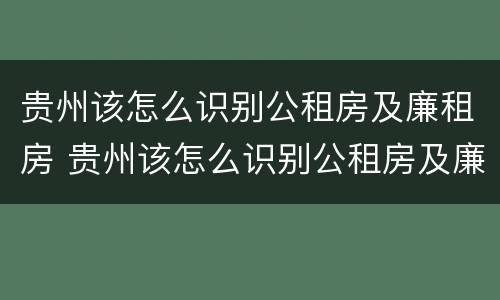 贵州该怎么识别公租房及廉租房 贵州该怎么识别公租房及廉租房名单