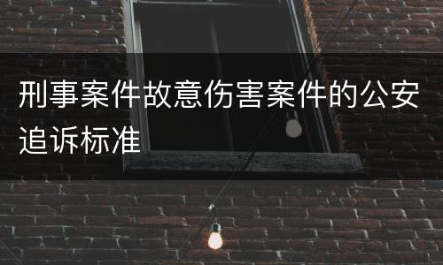 刑事案件故意伤害案件的公安追诉标准
