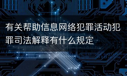有关帮助信息网络犯罪活动犯罪司法解释有什么规定