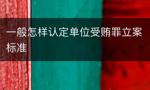 一般怎样认定单位受贿罪立案标准