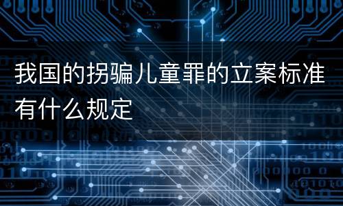 我国的拐骗儿童罪的立案标准有什么规定