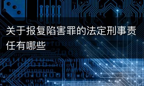 关于报复陷害罪的法定刑事责任有哪些