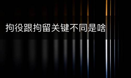 拘役跟拘留关键不同是啥