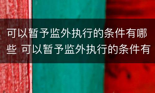 可以暂予监外执行的条件有哪些 可以暂予监外执行的条件有哪些法律规定