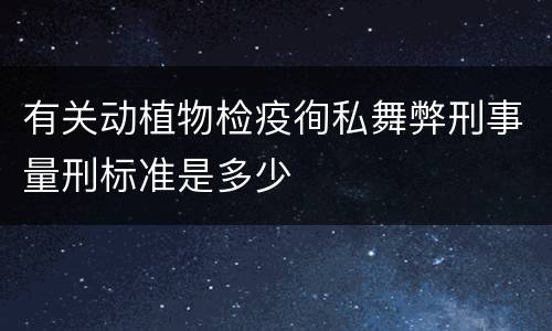 有关动植物检疫徇私舞弊刑事量刑标准是多少