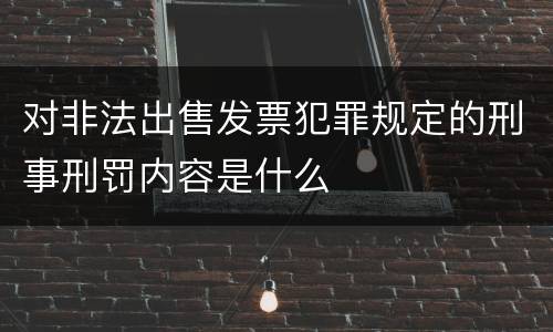 对非法出售发票犯罪规定的刑事刑罚内容是什么