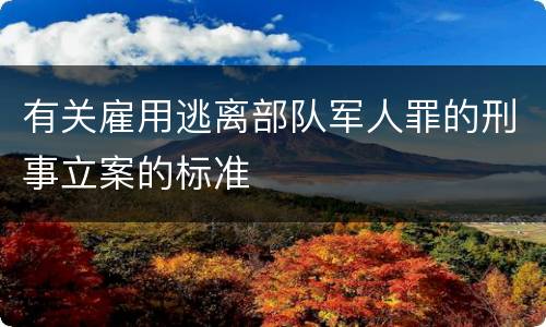 有关雇用逃离部队军人罪的刑事立案的标准