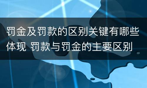 罚金及罚款的区别关键有哪些体现 罚款与罚金的主要区别