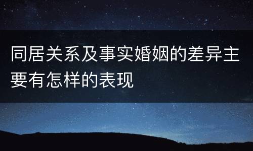 同居关系及事实婚姻的差异主要有怎样的表现