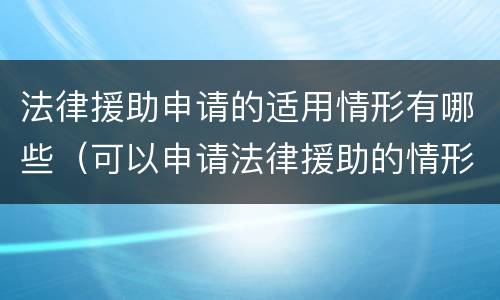 法律援助申请的适用情形有哪些（可以申请法律援助的情形）