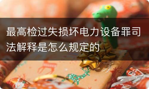 最高检过失损坏电力设备罪司法解释是怎么规定的