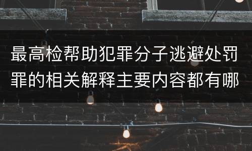 最高检帮助犯罪分子逃避处罚罪的相关解释主要内容都有哪些