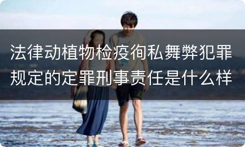 法律动植物检疫徇私舞弊犯罪规定的定罪刑事责任是什么样的