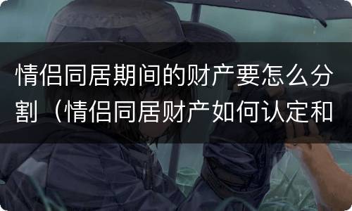 情侣同居期间的财产要怎么分割（情侣同居财产如何认定和分割）