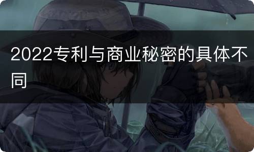 2022专利与商业秘密的具体不同