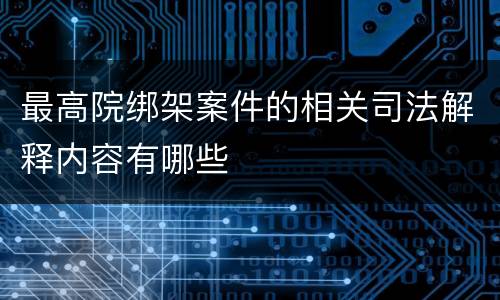最高院绑架案件的相关司法解释内容有哪些