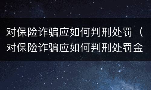 对保险诈骗应如何判刑处罚（对保险诈骗应如何判刑处罚金）