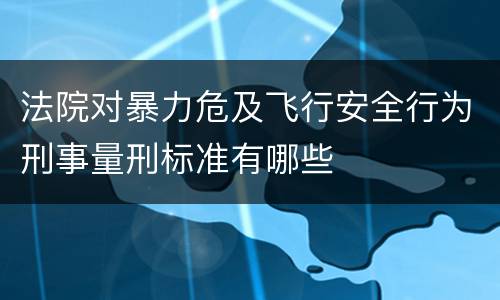 法院对暴力危及飞行安全行为刑事量刑标准有哪些