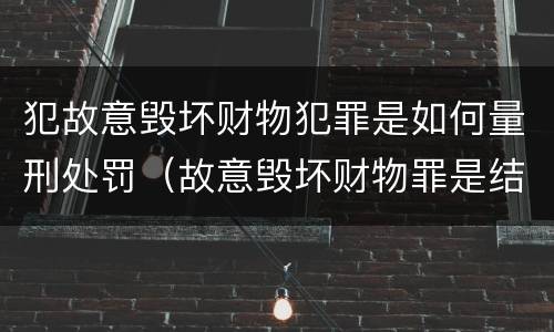 犯故意毁坏财物犯罪是如何量刑处罚（故意毁坏财物罪是结果犯还是行为犯）
