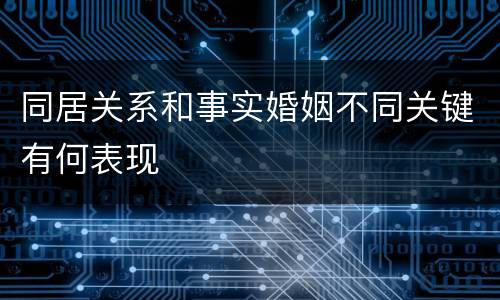 同居关系和事实婚姻不同关键有何表现