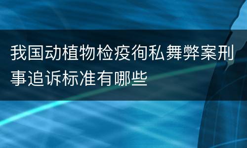 我国动植物检疫徇私舞弊案刑事追诉标准有哪些