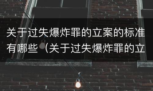 关于过失爆炸罪的立案的标准有哪些（关于过失爆炸罪的立案的标准有哪些内容）