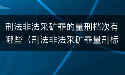 刑法非法采矿罪的量刑档次有哪些（刑法非法采矿罪量刑标准）