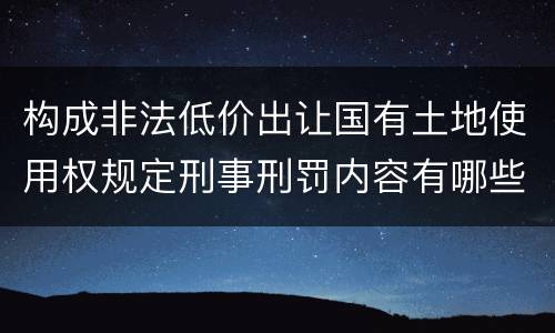 构成非法低价出让国有土地使用权规定刑事刑罚内容有哪些