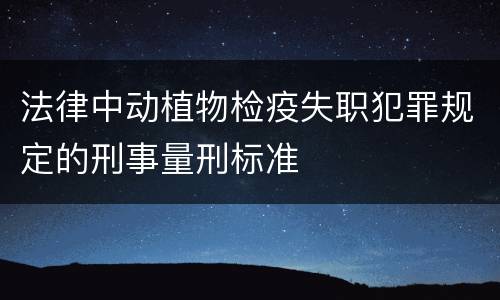 法律中动植物检疫失职犯罪规定的刑事量刑标准